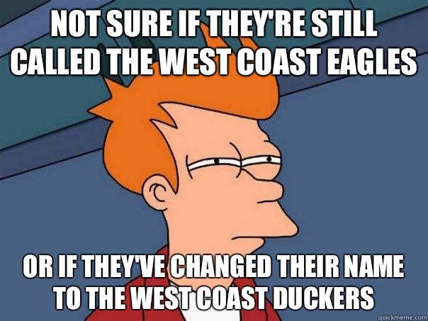 Not sure if they're still called the West Coast Eagles Or if they've changed their name to the West Coast Duckers - Not sure if they're still called the West Coast Eagles Or if they've changed their name to the West Coast Duckers  Futurama Fry