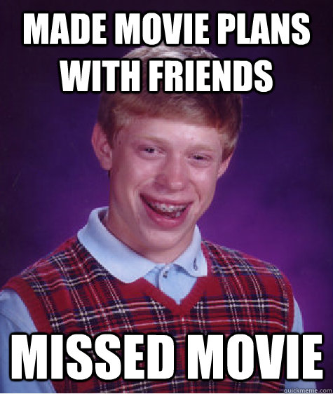 made movie plans with friends missed movie  Bad Luck Brian