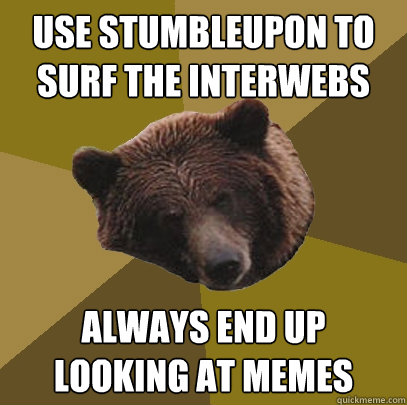 use stumbleupon to surf the interwebs always end up looking at memes - use stumbleupon to surf the interwebs always end up looking at memes  Lazy Bachelor Bear