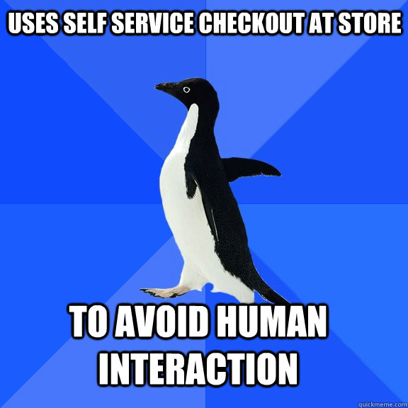Uses self service checkout at store  To avoid human interaction  Socially Awkward Penguin