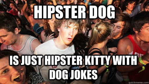 Hipster Dog is just hipster kitty with dog jokes  Sudden Clarity Clarence