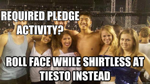 Top caption Roll face while shirtless at Tiesto instead Required pledge activity? - Top caption Roll face while shirtless at Tiesto instead Required pledge activity?  Raving Tim
