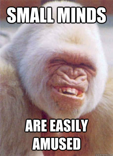 small minds are easily amused  Icantstoplaughing