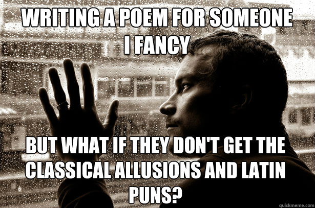 Writing a poem for someone I fancy But what if they don't get the classical allusions and Latin puns? - Writing a poem for someone I fancy But what if they don't get the classical allusions and Latin puns?  Over-Educated Problems