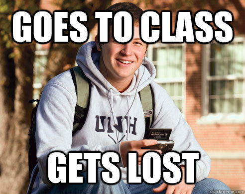 Goes to class  GETS LOST  College Freshman