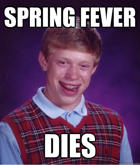 Spring fever Dies  Bad Luck Brian