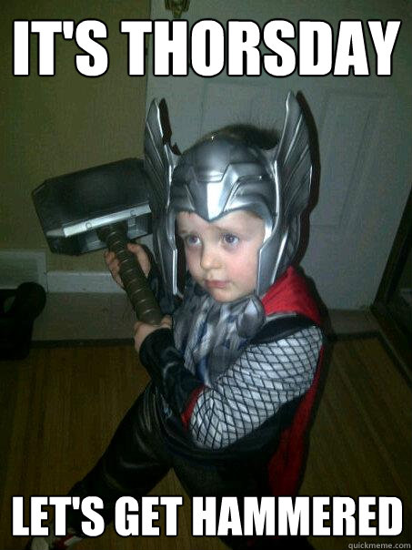 It's Thorsday Let's get hammered - It's Thorsday Let's get hammered  Thorsday