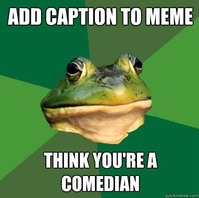 ADD CAPTION TO MEME THINK YOU'RE A COMEDIAN  Foul Bachelor Frog