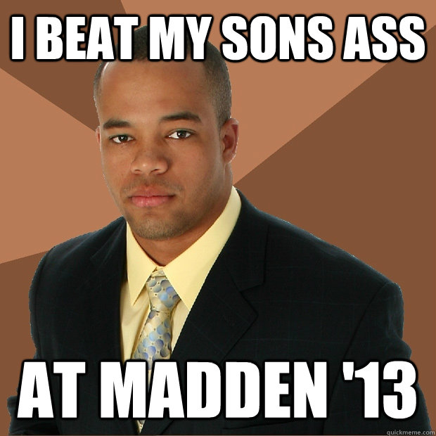 i beat my sons ass at madden '13  Successful Black Man