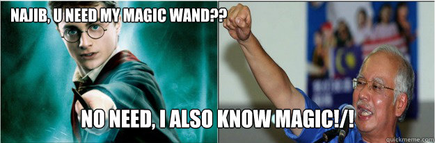 Najib, u need my magic wand?? No need, i also know magic!/! - Najib, u need my magic wand?? No need, i also know magic!/!  pimpmymeme