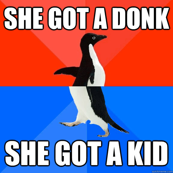 She got a Donk She got a kid  Socially Awesome Awkward Penguin