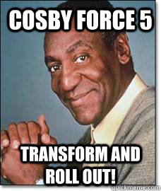 Cosby force 5 Transform and roll out!  Bill Cosby