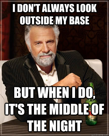 I don't always look outside my base but when I do, it's the middle of the night  The Most Interesting Man In The World