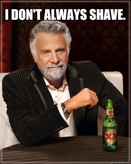I don't always shave.   The Most Interesting Man In The World
