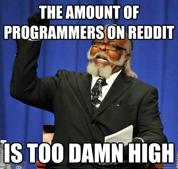 The amount of programmers on reddit Is too damn high  Jimmy McMillan