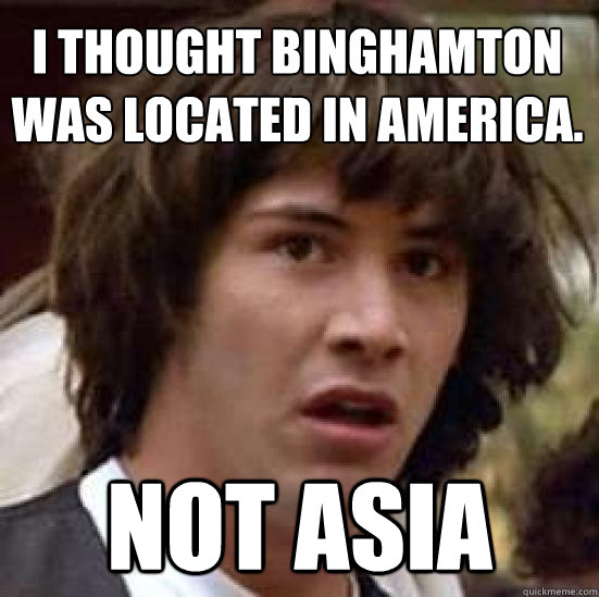 I thought Binghamton was located in America. Not Asia  conspiracy keanu