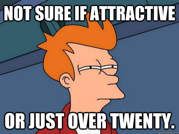 Not sure if attractive Or just over twenty.  Futurama Fry