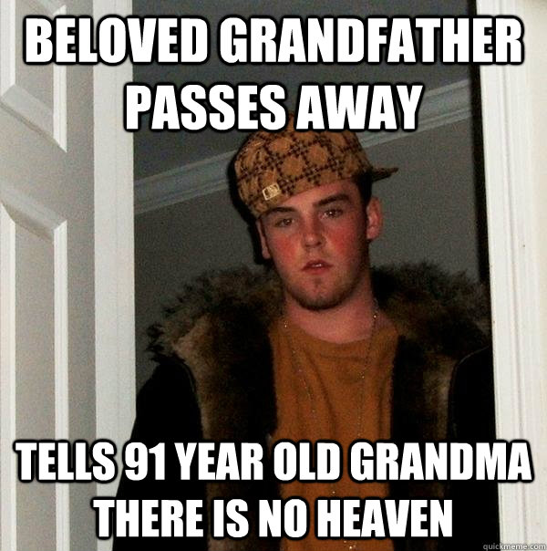 Beloved Grandfather passes away Tells 91 year old grandma there is no heaven - Beloved Grandfather passes away Tells 91 year old grandma there is no heaven  Scumbag Steve