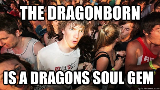 THE DRAGONBORN IS A DRAGONS SOUL GEM  Sudden Clarity Clarence
