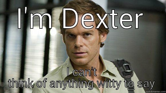 I'M DEXTER I CAN'T THINK OF ANYTHING WITTY TO SAY Misc