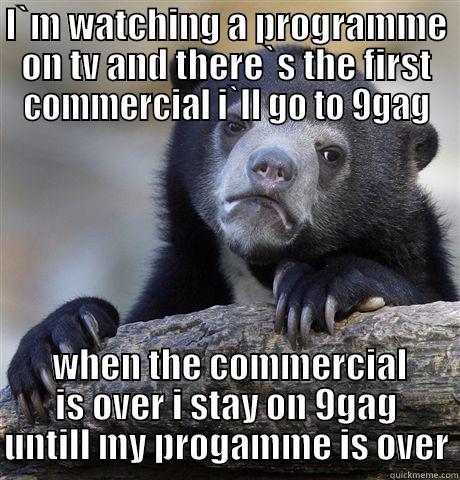 I`M WATCHING A PROGRAMME ON TV AND THERE`S THE FIRST COMMERCIAL I`LL GO TO 9GAG  WHEN THE COMMERCIAL IS OVER I STAY ON 9GAG UNTILL MY PROGAMME IS OVER Confession Bear