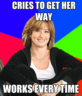 cries to get her way works every time  Sheltering Suburban Mom
