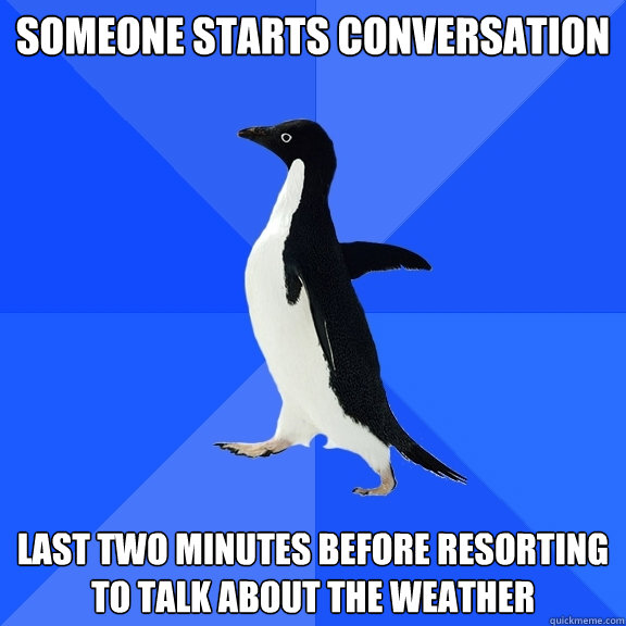 Someone starts conversation last two minutes before resorting to talk about the weather  Socially Awkward Penguin
