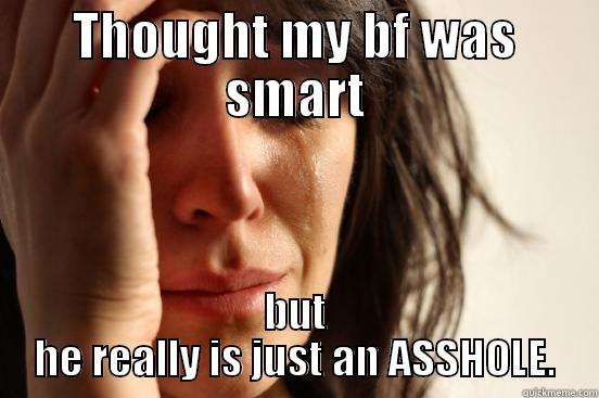 THOUGHT MY BF WAS SMART BUT HE REALLY IS JUST AN ASSHOLE. First World Problems