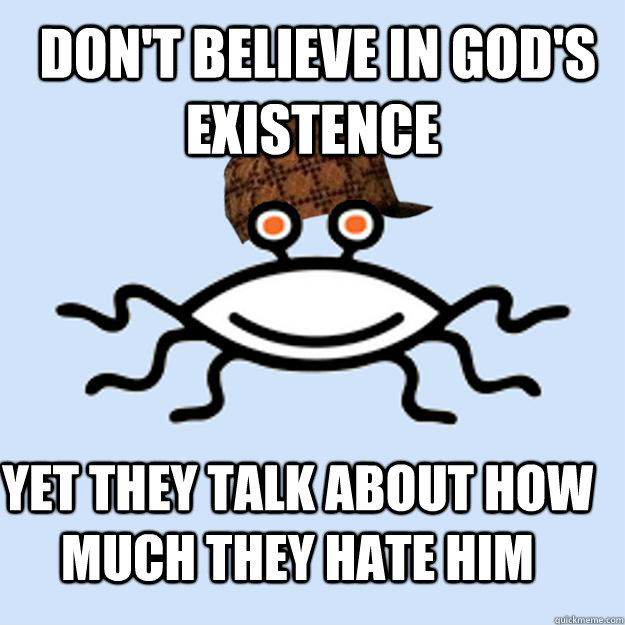  don't believe in god's existence yet they Talk about how much they hate him  Scumbag rAtheism