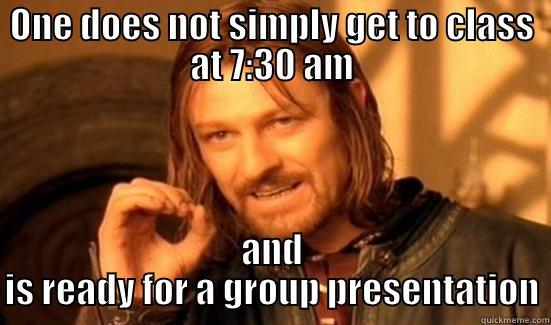 ONE DOES NOT SIMPLY GET TO CLASS AT 7:30 AM AND IS READY FOR A GROUP PRESENTATION Boromir