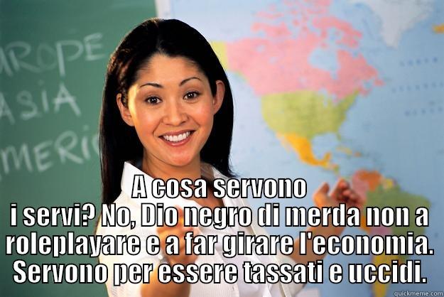 Ammazza oh -  A COSA SERVONO I SERVI? NO, DIO NEGRO DI MERDA NON A ROLEPLAYARE E A FAR GIRARE L'ECONOMIA. SERVONO PER ESSERE TASSATI E UCCIDI. Unhelpful High School Teacher