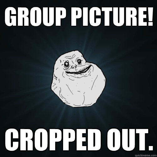 Group picture! CROPPED OUT.  Forever Alone