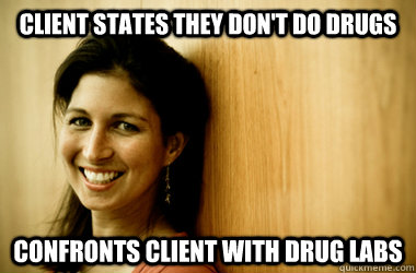 client states they don't do drugs  confronts client with drug labs  