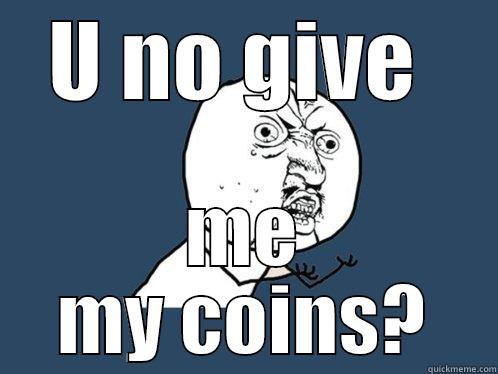 U NO GIVE  ME MY COINS? Y U No