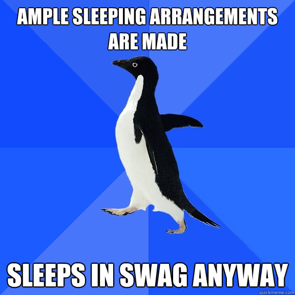 Ample sleeping arrangements are made Sleeps in swag anyway  Socially Awkward Penguin