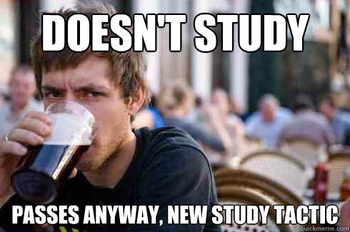 doesn't study passes anyway, new study tactic  Lazy College Senior
