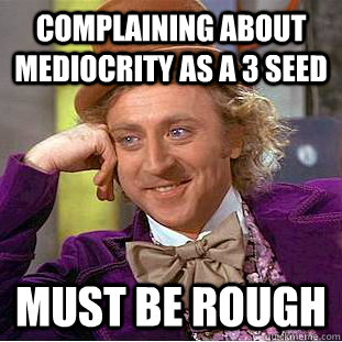 Complaining about mediocrity as a 3 seed Must be rough  Creepy Wonka
