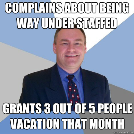 complains about being way under staffed Grants 3 out of 5 people vacation that month - complains about being way under staffed Grants 3 out of 5 people vacation that month  Scumbag Manager