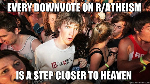 Every downvote on r/atheism
 is a step closer to heaven  Sudden Clarity Clarence