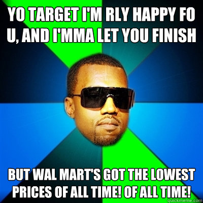 Yo Target I'm rly happy fo u, and I'mma let you finish But Wal Mart's got the lowest prices of all time! Of all time!  Interrupting Kanye