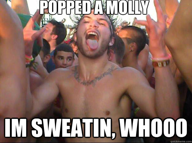 Popped a molly Im sweatin, whooo - Popped a molly Im sweatin, whooo  popped a molly