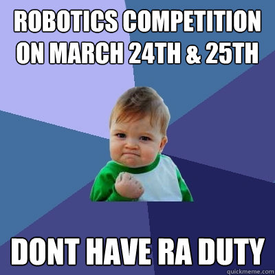 Robotics Competition on March 24th & 25th Dont have RA duty - Robotics Competition on March 24th & 25th Dont have RA duty  Success Kid