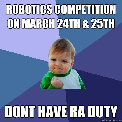 Robotics Competition on March 24th & 25th Dont have RA duty  Success Kid
