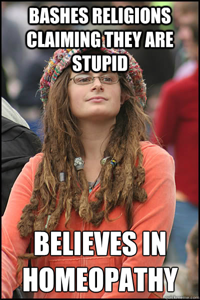 Bashes religions claiming they are stupid Believes in homeopathy   College Liberal
