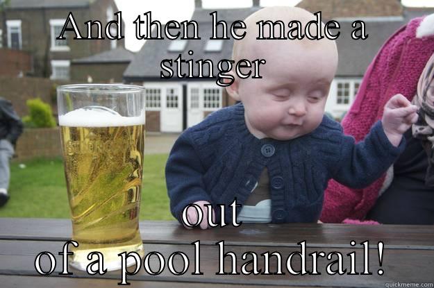 AND THEN HE MADE A STINGER OUT OF A POOL HANDRAIL! drunk baby