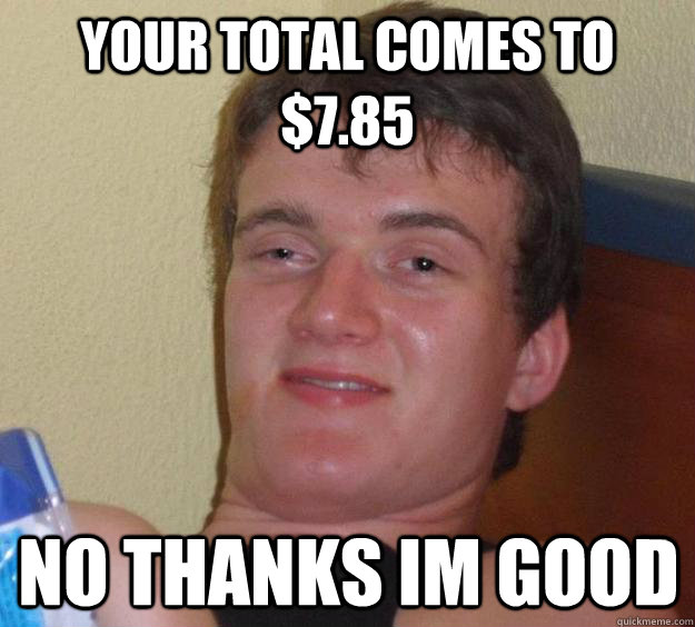 your total comes to $7.85 no thanks im good - your total comes to $7.85 no thanks im good  10 Guy