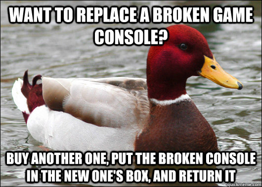 Want to replace a broken game console? Buy another one, put the broken console in the new one's box, and return it  