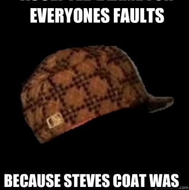 accepted blame for everyones faults because steves coat was too hard to photoshop  - accepted blame for everyones faults because steves coat was too hard to photoshop   Good Guy Scumbag hat