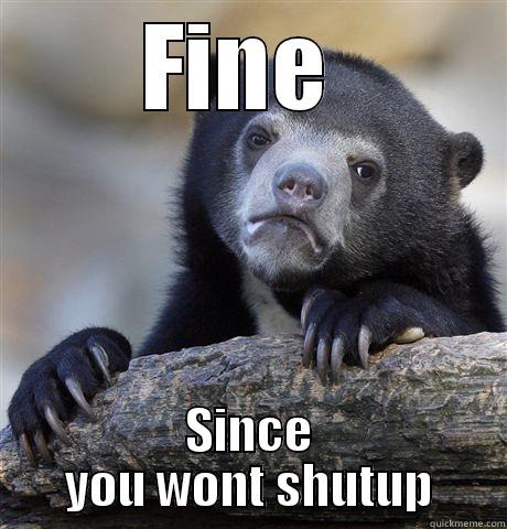 FINE  SINCE YOU WONT SHUTUP Confession Bear