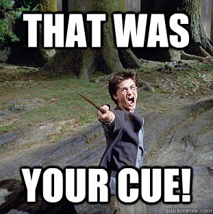 that was your cue!   Pissed off Harry